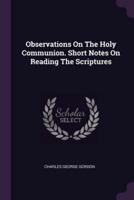 Observations On The Holy Communion. Short Notes On Reading The Scriptures