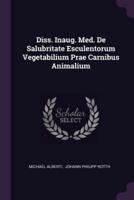 Diss. Inaug. Med. De Salubritate Esculentorum Vegetabilium Prae Carnibus Animalium