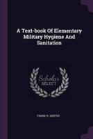 A Text-Book Of Elementary Military Hygiene And Sanitation