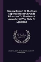 Biennial Report of the State Superintendent of Public Education to the General Assembly of the State of Louisiana