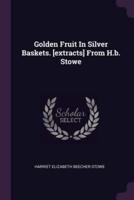 Golden Fruit In Silver Baskets. [Extracts] From H.b. Stowe