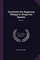 Geschichte Der Regierung Philipps Ii. König Von Spanien; Volume 1