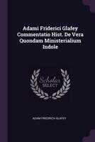 Adami Friderici Glafey Commentatio Hist. De Vera Quondam Ministerialium Indole