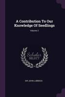 A Contribution To Our Knowledge Of Seedlings; Volume 2