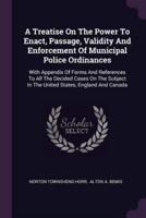 A Treatise On The Power To Enact, Passage, Validity And Enforcement Of Municipal Police Ordinances