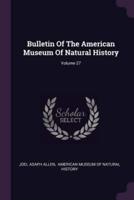 Bulletin of the American Museum of Natural History; Volume 27