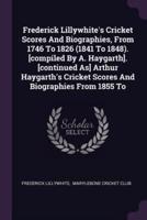 Frederick Lillywhite's Cricket Scores And Biographies, From 1746 To 1826 (1841 To 1848). [Compiled By A. Haygarth]. [Continued As] Arthur Haygarth's Cricket Scores And Biographies From 1855 To