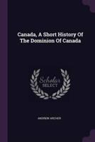 Canada, A Short History Of The Dominion Of Canada