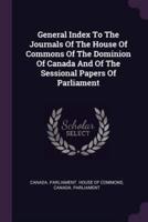 General Index To The Journals Of The House Of Commons Of The Dominion Of Canada And Of The Sessional Papers Of Parliament