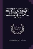 Catalogue De Livres De La Bibliothï¿½que Du Collï¿½ge Des CI-Devant Jï¿½suites Ï¿½ Luxembourg, Dont La Vente Se Fera