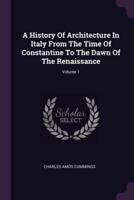 A History Of Architecture In Italy From The Time Of Constantine To The Dawn Of The Renaissance; Volume 1