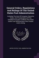 General Orders, Regulations And Rulings Of The United States Fuel Administration