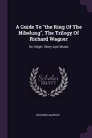 A Guide To the Ring Of The Nibelung, The Trilogy Of Richard Wagner