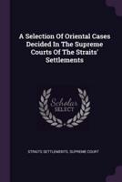 A Selection Of Oriental Cases Decided In The Supreme Courts Of The Straits' Settlements