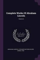 Complete Works of Abraham Lincoln; Volume 6