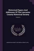 Historical Papers And Addresses Of The Lancaster County Historical Society; Volume 6