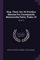 Disp. Theol. Sol. De Precibus Messiae Pro Consequenda Misericordia Patris, Psalm. XL; Volume 12