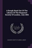 A Rough Hand-List Of The Library Of The Huguenot Society Of London, July 1892