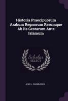 Historia Praecipuorum Arabum Regnorum Rerumque Ab Iis Gestarum Ante Islamum