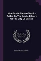 Monthly Bulletin Of Books Added To The Public Library Of The City Of Boston