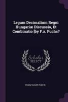 Legum Decimalium Regni Hungariæ Discussio, Et Combinatio [By F.x. Fuchs?
