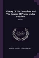 History Of The Consulate And The Empire Of France Under Napoleon; Volume 8