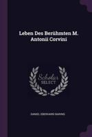 Leben Des Berühmten M. Antonii Corvini