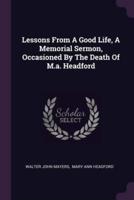 Lessons From A Good Life, A Memorial Sermon, Occasioned By The Death Of M.a. Headford
