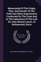 Memoranda Of The Origin, Plan, And Results Of The Field And Other Experiments Conducted On The Farm And In The Laboratory Of The Late Sir John Bennet Lawes, At Rothamsted, Herts
