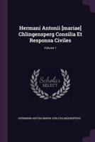 Hermani Antonii [Mariae] Chlingensperg Consilia Et Responsa Civiles; Volume 1