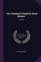 "Our Foremost Friend In Great Britain."; Volume 1