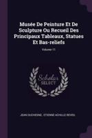 Musée De Peinture Et De Sculpture Ou Recueil Des Principaux Tableaux, Statues Et Bas-Reliefs; Volume 11