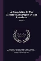 A Compilation Of The Messages And Papers Of The Presidents; Volume 9