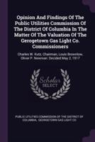 Opinion and Findings of the Public Utilities Commission of the District of Columbia in the Matter of the Valuation of the Gerogetown Gas Light Co. Commissioners