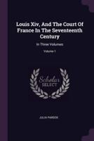 Louis Xiv, And The Court Of France In The Seventeenth Century