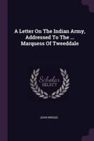 A Letter On The Indian Army, Addressed To The ... Marquess Of Tweeddale