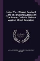 Letter To ... Edward Cardwell ... On The Pastoral Address Of The Roman Catholic Bishops Against Mixed Education