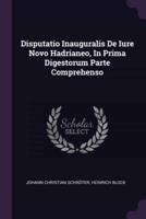 Disputatio Inauguralis De Iure Novo Hadrianeo, In Prima Digestorum Parte Comprehenso