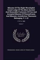 Minutes Of The Right Worshipful Grand Lodge Of The Most Ancient And Honorable Fraternity Of Free And Accepted Masons Of Pennsylvania And Masonic Jurisdiction Thereunto Belonging. V. 1-12