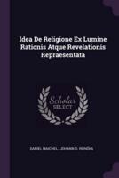 Idea De Religione Ex Lumine Rationis Atque Revelationis Repraesentata
