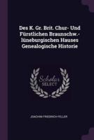 Des K. Gr. Brit. Chur- Und Fürstlichen Braunschw.-Lüneburgischen Hauses Genealogische Historie