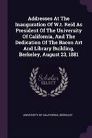 Addresses At The Inauguration Of W.t. Reid As President Of The University Of California, And The Dedication Of The Bacon Art And Library Building, Berkeley, August 23, 1881