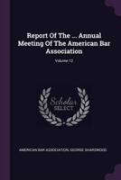 Report Of The ... Annual Meeting Of The American Bar Association; Volume 12