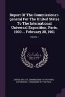 Report Of The Commissioner-General For The United States To The International Universal Exposition, Paris, 1900 ... February 28, 1901; Volume 1