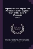 Reports of Cases Argued and Determined in the Supreme Court of the State of Wisconsin; Volume 67