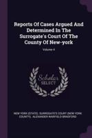 Reports Of Cases Argued And Determined In The Surrogate's Court Of The County Of New-York; Volume 4