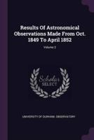 Results Of Astronomical Observations Made From Oct. 1849 To April 1852; Volume 2