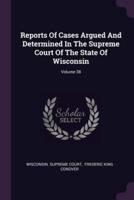 Reports Of Cases Argued And Determined In The Supreme Court Of The State Of Wisconsin; Volume 38