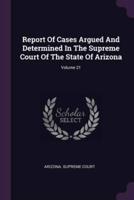 Report Of Cases Argued And Determined In The Supreme Court Of The State Of Arizona; Volume 21