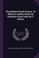 The Modern Peach Pruner. To Which Is Added, Notes On Variation From Seed, By T. Rivers